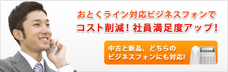 おとくライン対応ビジネスフォンでコスト削減!/社員満足度アップ! 中古と新品、どちらのビジネスフォンにも対応!